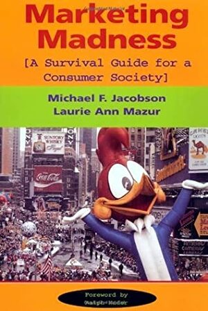 Marketing Madness: A Survival Guide For A Consumer Society by Laurie Ann Mazur, Ralph Nader, Michael F. Jacobson
