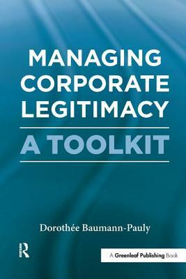 Managing Corporate Legitimacy: A Toolkit by Dorothée Baumann-Pauly