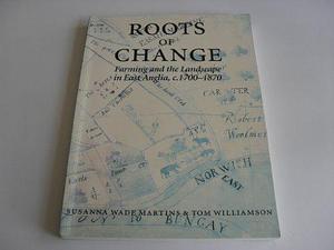 Roots of Change: Farming and the Landscape in East Anglia, C.1700-1870 by Tom Williamson, Susanna Wade Martins