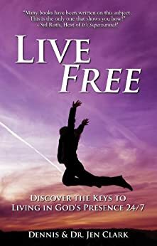 Live Free: Discover the Keys to Living in God's Presence 24/7 by Dennis Clark, Jen Clark