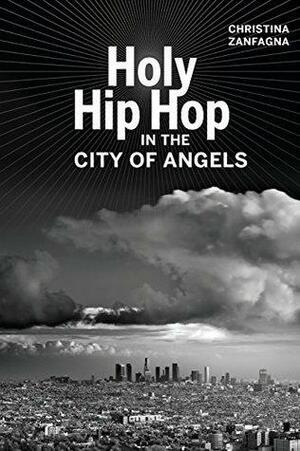 Holy Hip Hop in the City of Angels by Christina Zanfagna