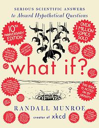 What If? 10th Anniversary Edition: Serious Scientific Answers to Absurd Hypothetical Questions by Randall Munroe