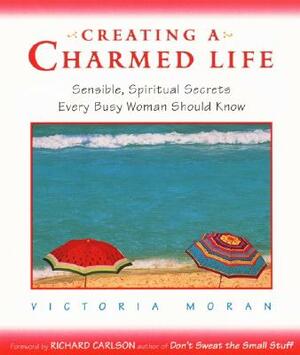 Creating a Charmed Life: Sensible, Spiritual Secrets Every Busy Woman Should Know by Victoria Moran