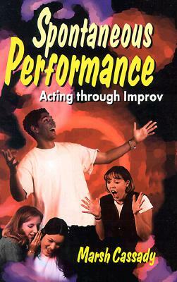 Spontaneous Performance: Acting Through Improv by Marsh Cassady