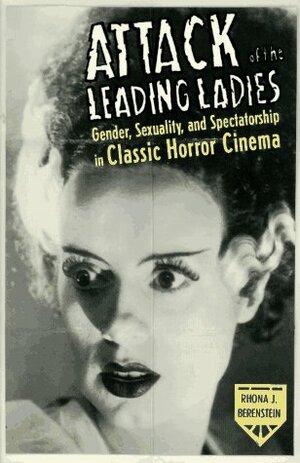 Attack of the Leading Ladies: Gender, Sexuality, and Spectatorship in Classic Horror Cinema by Rhona J. Berenstein