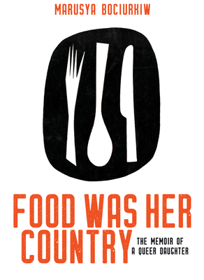 Food Was Her Country: The Memoir of a Queer Daughter by Marusya Bociurkiw