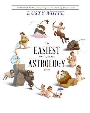 The Easiest Way to Learn Astrology—EVER!!: A revolutionary way to actually LEARN astrology, and STOP RELYING on astrology books for answers by Dusty White