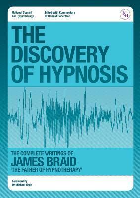 The Discovery of Hypnosis- The Complete Writings of James Braid, the Father of Hypnotherapy by James Braid, Donald J. Robertson, Michael Heap