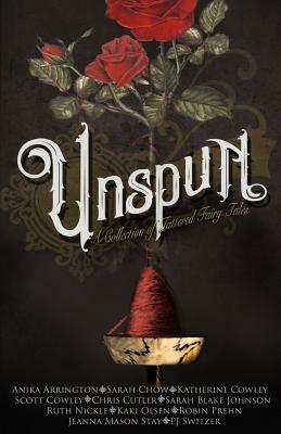 Unspun: A Collection of Tattered Fairy Tales by Anika Arrington, Jeanna Mason Stay, Kaki Olsen