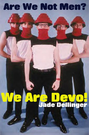 Are We Not Men? We Are Devo! by Jade Dellinger, David Giffels