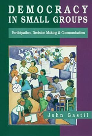 Democracy in Small Groups: Participation, Decision-Making and Communication by Barbara Hirshkowitz, John Gastil
