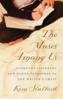 The Muses Among Us: Eloquent Listening and Other Pleasures of the Writer's Craft by Kim Stafford