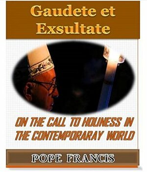 Gaudete et Exsultate--Rejoice and be glad: On the call to holiness in the contemporary world by Pope Francis