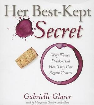 Her Best-Kept Secret: Why Women Drink - And How They Can Regain Control by Gabrielle Glaser