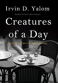 Creatures of a Day: And Other Tales of Psychotherapy by Irvin D. Yalom