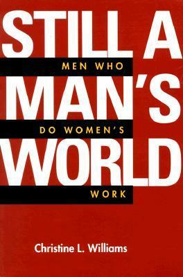 Still a Man's World: Men Who Do Women's Work by Christine L. Williams