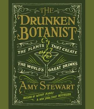 The Drunken Botanist: The Plants That Create the World's Great Drinks by Amy Stewart