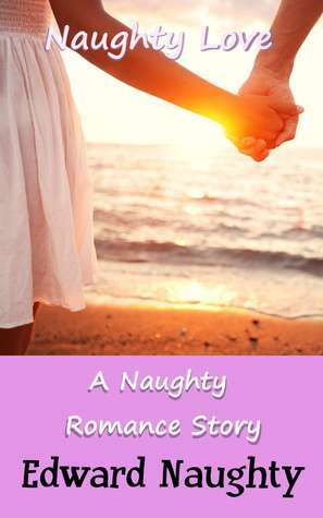 Naughty Love: A Naughty Romance Story by Edward Naughty