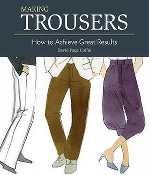 Making Trousers: How to Achieve Great Results by David Page Coffin