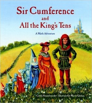 Sir Cumference And All The King's Tens: A Math Adventure by Cindy Neuschwander, Wayne Geehan