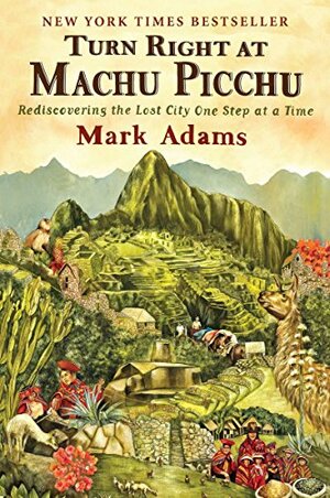 Turn Right at Machu Picchu: Rediscovering the Lost City One Step at a Time by Mark Adams