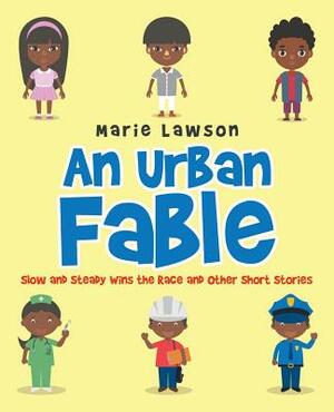 An Urban Fable: Slow and Steady Wins the Race and Other Short Stories by Marie Lawson