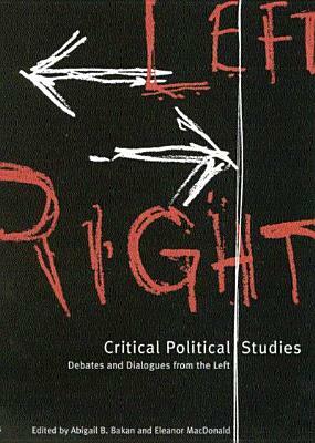Critical Political Studies: Debates and Dialogues from the Left by Abigail B. Bakan, Eleanor MacDonald