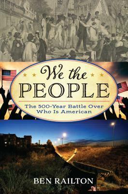 We the People: The 500-Year Battle Over Who Is American by Ben Railton