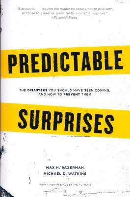 Predictable Surprises: The Disasters You Should Have Seen Coming, and How to Prevent Them by Max H. Bazerman, Michael Watkins