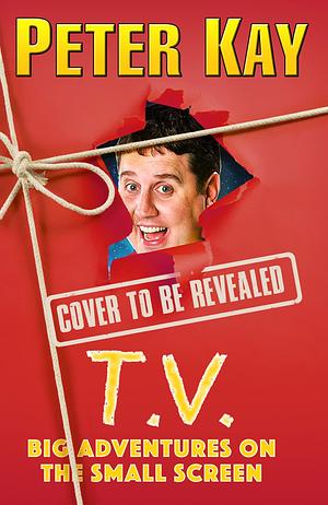 T.V.: Big Adventures on the Small Screen – Dive into the humour of comedian and bestselling author of The Sound of Laughter Peter Kay with his 2023 autobiography by Peter Kay, Peter Kay