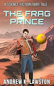 The Frag Prince: A Science-Fiction Fairy Tale by Andrew K. Lawston