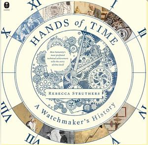 Hands of Time: A Watchmaker's History of Time by Rebecca Struthers