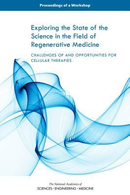 Exploring the State of the Science in the Field of Regenerative Medicine: Challenges of and Opportunities for Cellular Therapies: Proceedings of a Wor by Board on Health Sciences Policy, National Academies of Sciences Engineeri, Health and Medicine Division