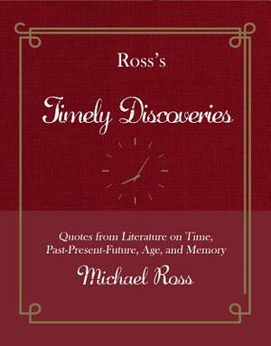 Ross's Timely Discoveries: Quotes from Literature on Time, Past-Present-Future, Age, and Memory by Michael Ross