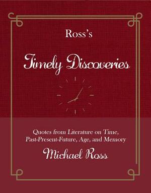 Ross's Timely Discoveries: Quotes from Literature on Time, Past-Present-Future, Age, and Memory by Michael Ross