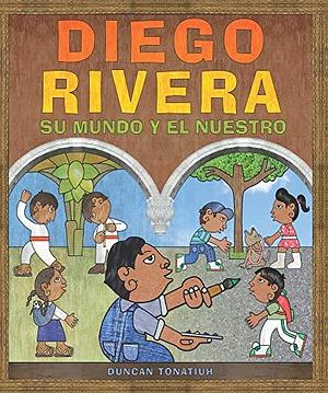 Diego Rivera: Su Mundo Y El Nuestro/ His World and Ours by Duncan Tonatiuh, Duncan Tonatiuh