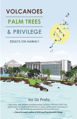 Volcanoes, Palm Trees & Privilege: Essays on Hawai'i by Liz Prato