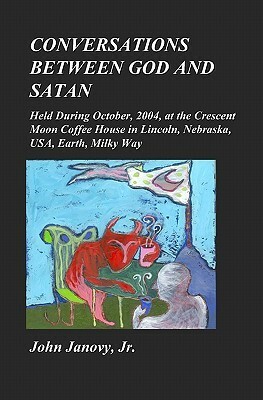 Conversations Between God and Satan: Held at the Crescent Moon Coffee House in Lincoln, Nebraska, Usa, Earth, Milky Way by John Janovy Jr., Wendy Jane Bantam