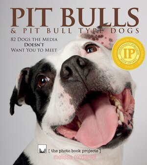 Pit Bulls & Pit Bull Type Dogs: 82 Dogs the Media Doesn't Want You to Meet by Melissa McDaniel