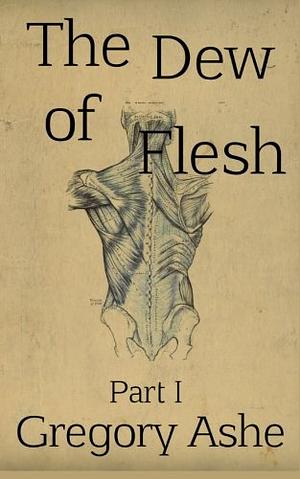 The Dew of Flesh: Part I by Gregory Ashe