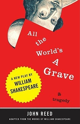 All the World's a Grave: A New Play by William Shakespeare by John Reed