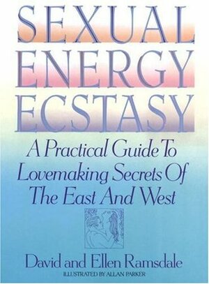 Sexual Energy Ecstasy: A Practical Guide To Lovemaking Secrets Of The East And West by David Ramsdale, Ellen Ramsdale