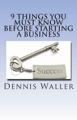 9 Things You Must Know Before Starting a Business by Dennis Waller