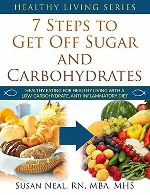 7 Steps to Get Off Sugar and Carbohydrates: Healthy Eating for Healthy Living with a Low-Carbohydrate, Anti-Inflammatory Diet by Susan U. Neal