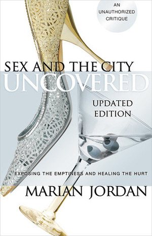 Sex and the City Uncovered: Exposing the Emptiness and Healing the Hurt by Marian Jordan