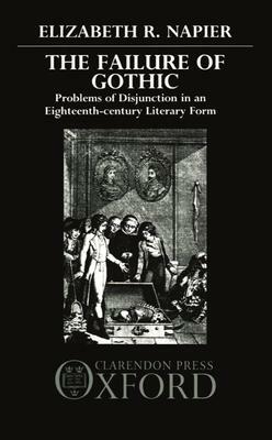 The Failure of Gothic: Problems of Disjunction in an Eighteenth-Century Literary Form by Elizabeth R. Napier