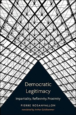 Democratic Legitimacy: Impartiality, Reflexivity, Proximity by Pierre Rosanvallon