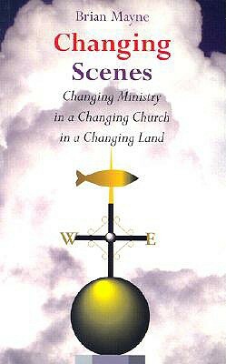 Changing Scenes: Changing Ministry in a Changing Church in a Changing Land by Brian Mayne