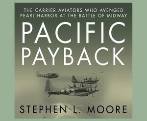 Pacific Payback: The Carrier Aviators Who Avenged Pearl Harbor at the Battle of Midway by Stephen L. Moore