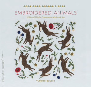 Embroidered Animals: Wild and Woolly Creatures to Stitch and Sew by Yumiko Higuchi